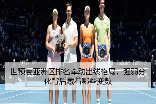 世预赛亚洲区排名牵动出线格局，强弱分化背后藏着哪些变数